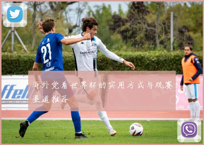 海外党看世界杯的实用方式与观赛渠道推荐