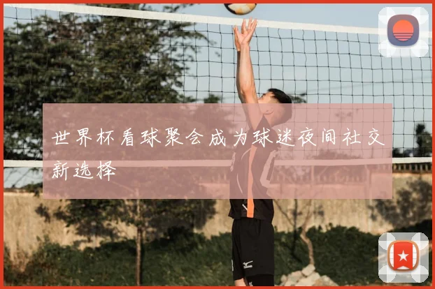 世界杯看球聚会成为球迷夜间社交新选择