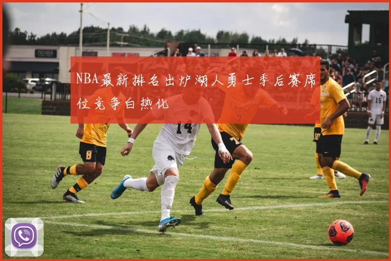 NBA最新排名出炉湖人勇士季后赛席位竞争白热化