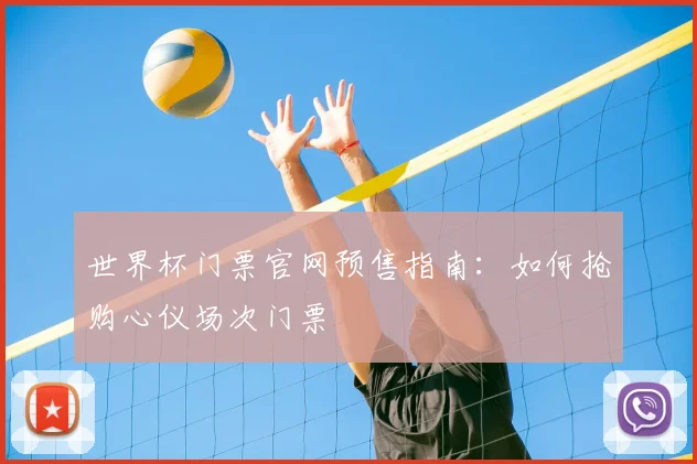 世界杯门票官网预售指南：如何抢购心仪场次门票