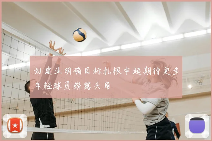 刘建业明确目标扎根中超期待更多年轻球员崭露头角