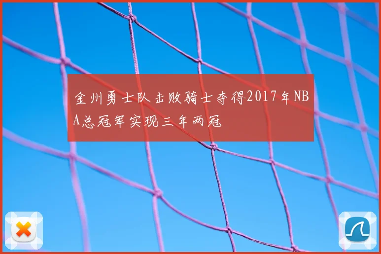 金州勇士队击败骑士夺得2017年NBA总冠军实现三年两冠