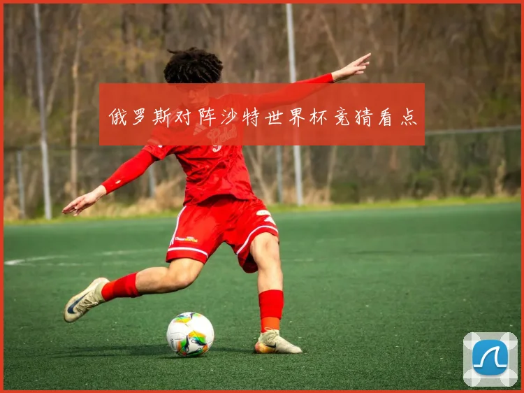 俄罗斯对阵沙特世界杯竞猜看点