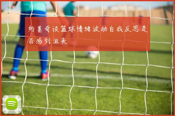 约基奇谈篮球情绪波动自我反思是否感到沮丧