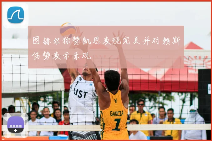 图赫尔称赞凯恩表现完美并对赖斯伤势表示乐观