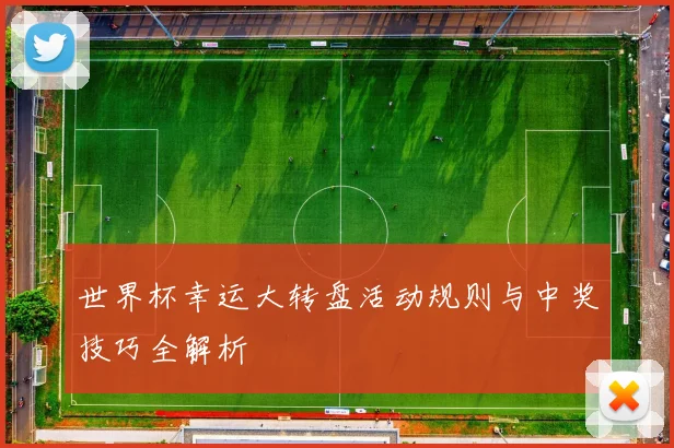 世界杯幸运大转盘活动规则与中奖技巧全解析