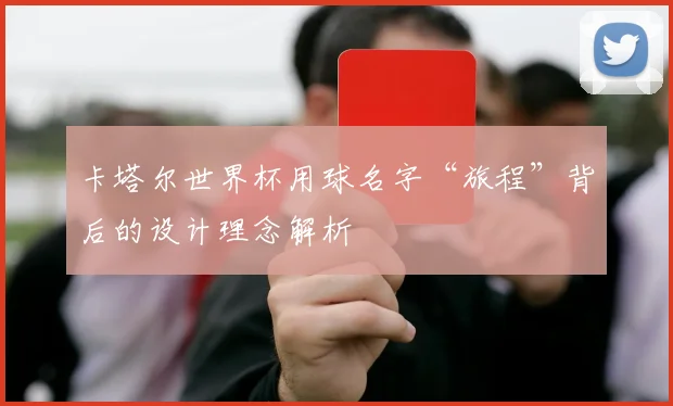 卡塔尔世界杯用球名字“旅程”背后的设计理念解析