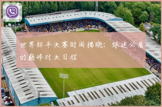 世界杯半决赛时间揭晓：球迷必看的巅峰对决日程