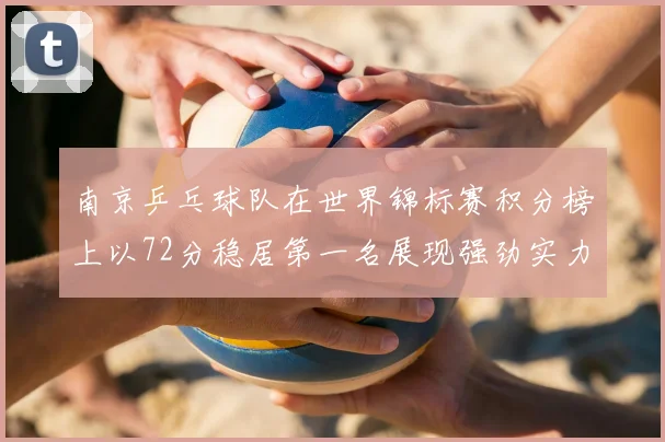 南京乒乓球队在世界锦标赛积分榜上以72分稳居第一名展现强劲实力