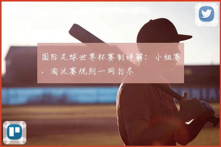 国际足球世界杯赛制详解：小组赛、淘汰赛规则一网打尽
