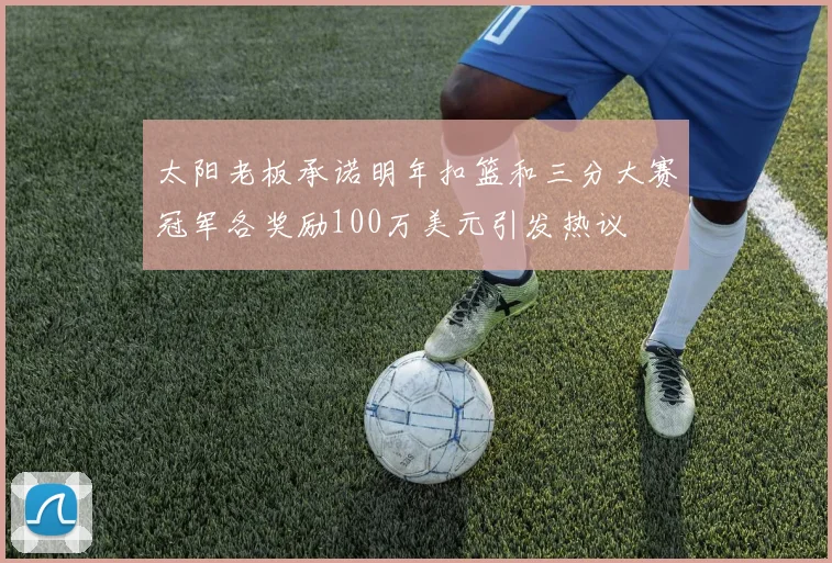 太阳老板承诺明年扣篮和三分大赛冠军各奖励100万美元引发热议