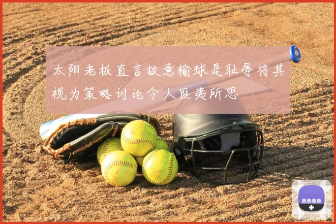 太阳老板直言故意输球是耻辱将其视为策略讨论令人匪夷所思