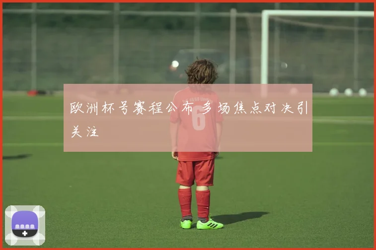 欧洲杯号赛程公布 多场焦点对决引关注