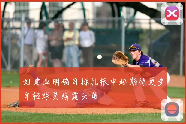刘建业明确目标扎根中超期待更多年轻球员崭露头角