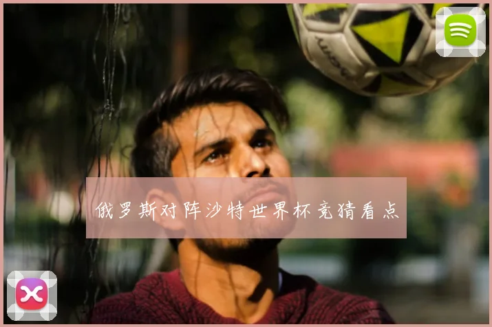 俄罗斯对阵沙特世界杯竞猜看点