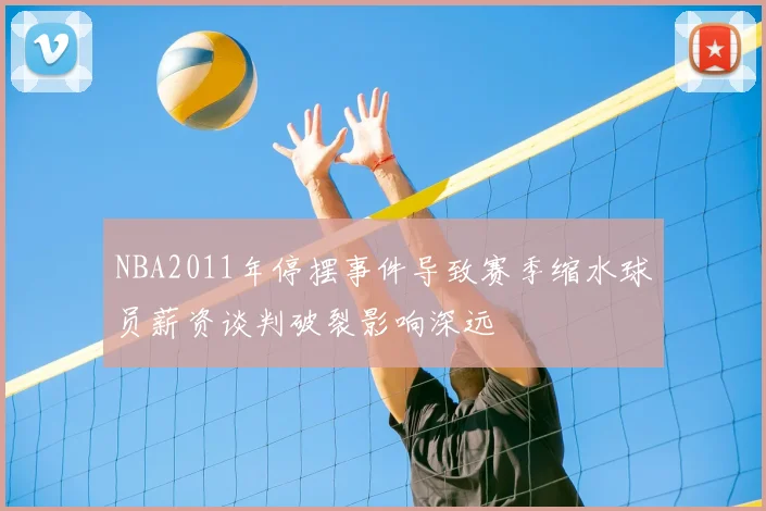 NBA2011年停摆事件导致赛季缩水球员薪资谈判破裂影响深远