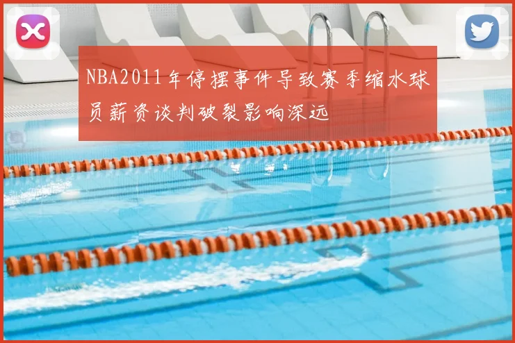 NBA2011年停摆事件导致赛季缩水球员薪资谈判破裂影响深远
