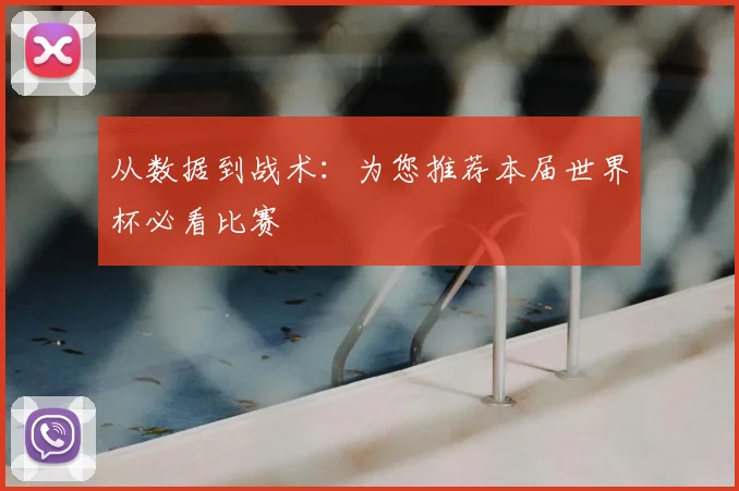 从数据到战术：为您推荐本届世界杯必看比赛