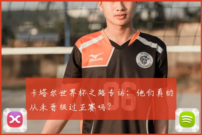 卡塔尔世界杯之路专访:他们真的从未晋级过正赛吗?