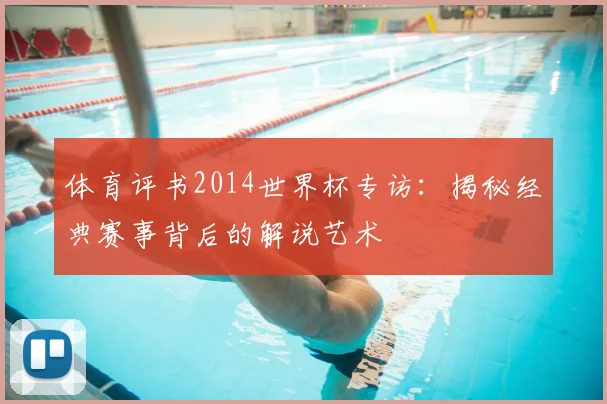 体育评书2014世界杯专访：揭秘经典赛事背后的解说艺术