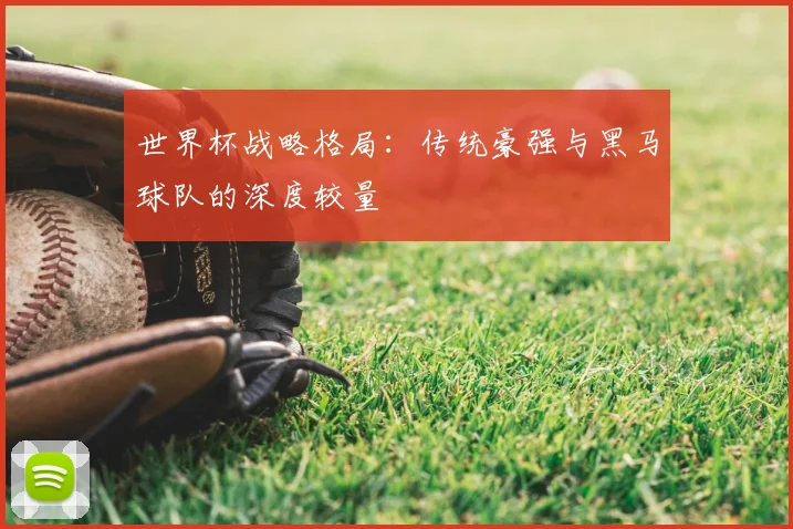 世界杯战略格局：传统豪强与黑马球队的深度较量