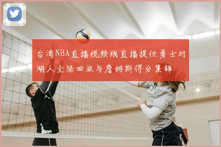 台湾NBA直播视频线直播提供勇士对湖人全场回放与詹姆斯得分集锦