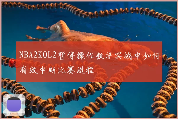 NBA2KOL2暂停操作教学实战中如何有效中断比赛进程