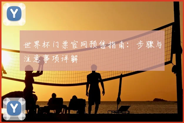 世界杯门票官网预售指南：步骤与注意事项详解