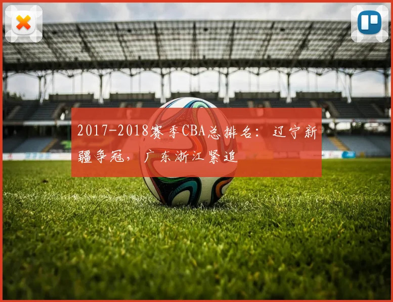 2017-2018赛季CBA总排名：辽宁新疆争冠，广东浙江紧追