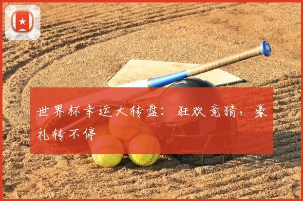 世界杯幸运大转盘：狂欢竞猜，豪礼转不停