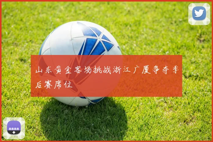 山东黄金客场挑战浙江广厦争夺季后赛席位