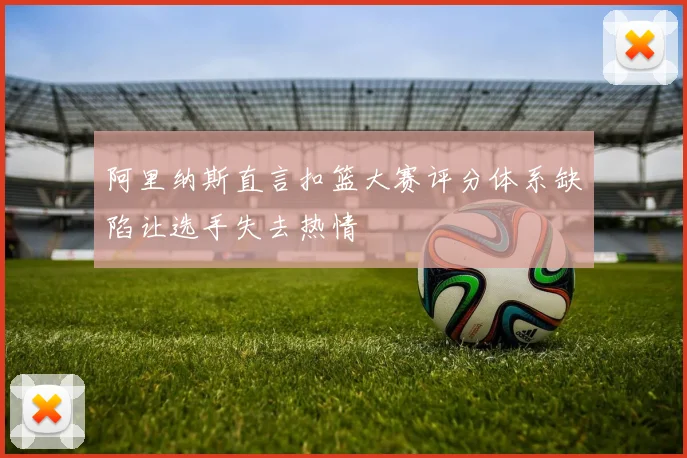 阿里纳斯直言扣篮大赛评分体系缺陷让选手失去热情
