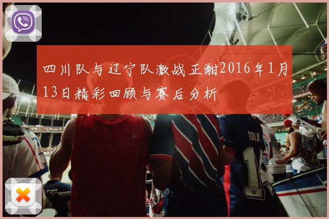 四川队与辽宁队激战正酣2016年1月13日精彩回顾与赛后分析