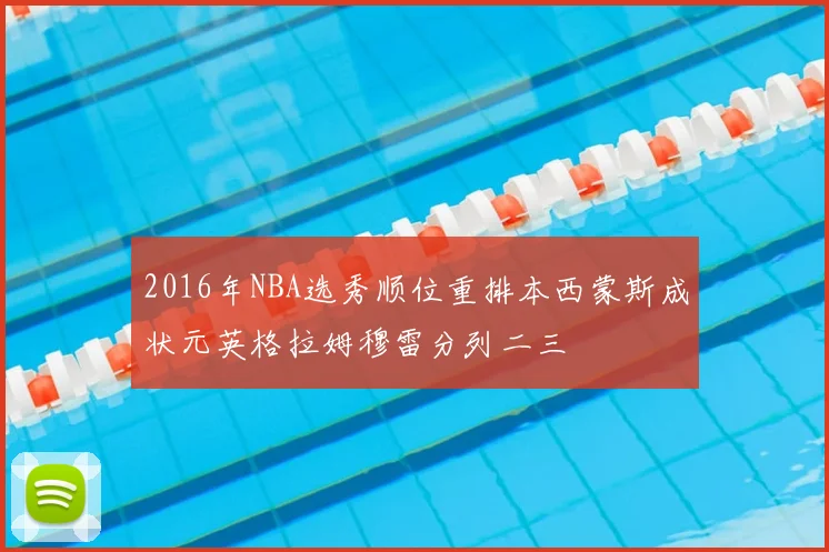 2016年NBA选秀顺位重排本西蒙斯成状元英格拉姆穆雷分列二三