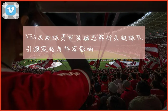 NBA买断球员市场动态解析关键球队引援策略与阵容影响