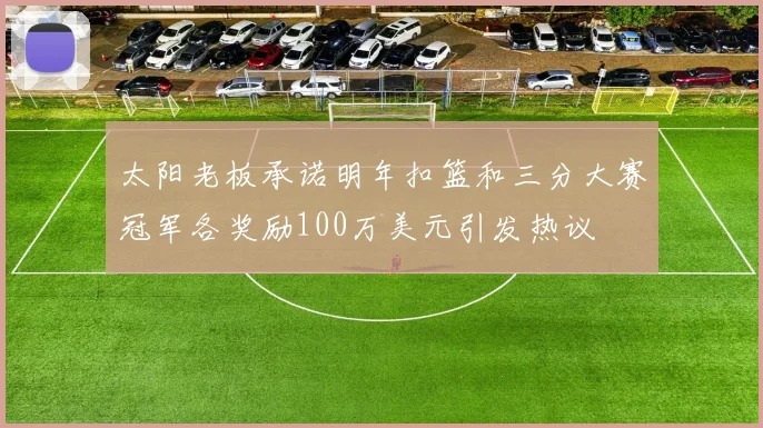 太阳老板承诺明年扣篮和三分大赛冠军各奖励100万美元引发热议