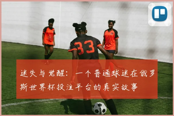 迷失与觉醒：一个普通球迷在俄罗斯世界杯投注平台的真实故事