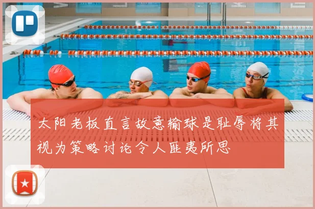 太阳老板直言故意输球是耻辱将其视为策略讨论令人匪夷所思
