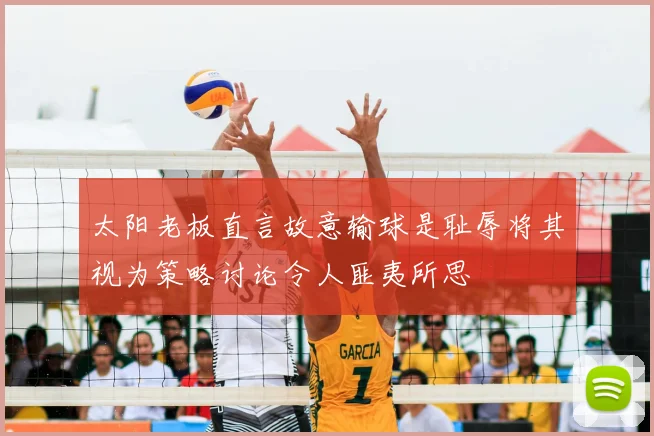 太阳老板直言故意输球是耻辱将其视为策略讨论令人匪夷所思