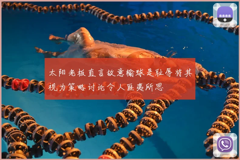 太阳老板直言故意输球是耻辱将其视为策略讨论令人匪夷所思
