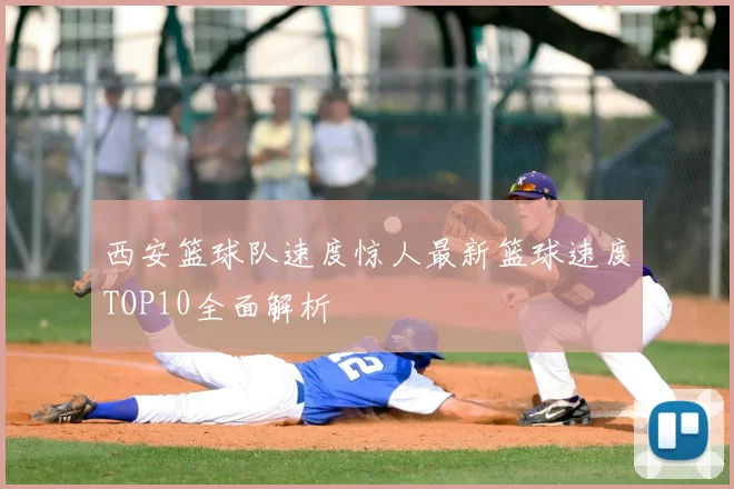 西安篮球队速度惊人最新篮球速度TOP10全面解析