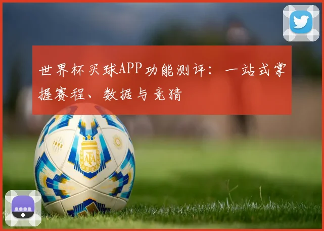 世界杯买球APP功能测评：一站式掌握赛程、数据与竞猜