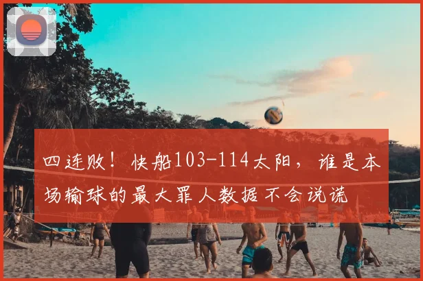 四连败!快船103-114太阳,谁是本场输球的最大罪人数据不会说谎