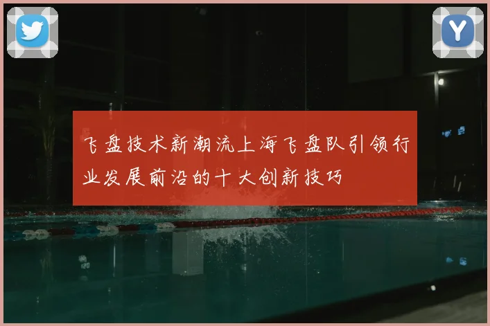 飞盘技术新潮流上海飞盘队引领行业发展前沿的十大创新技巧