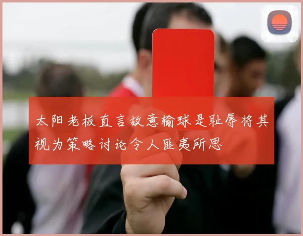 太阳老板直言故意输球是耻辱将其视为策略讨论令人匪夷所思