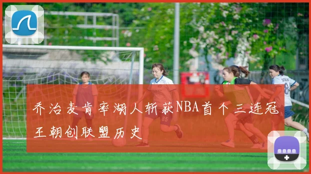 乔治麦肯率湖人斩获NBA首个三连冠王朝创联盟历史