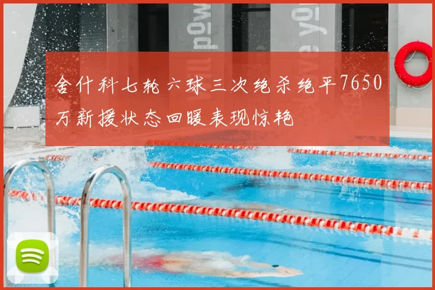 舍什科七轮六球三次绝杀绝平7650万新援状态回暖表现惊艳