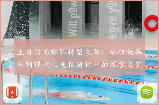 上海羽毛球队转型之路：从传统强队到现代化竞技新标杆的探索与实践
