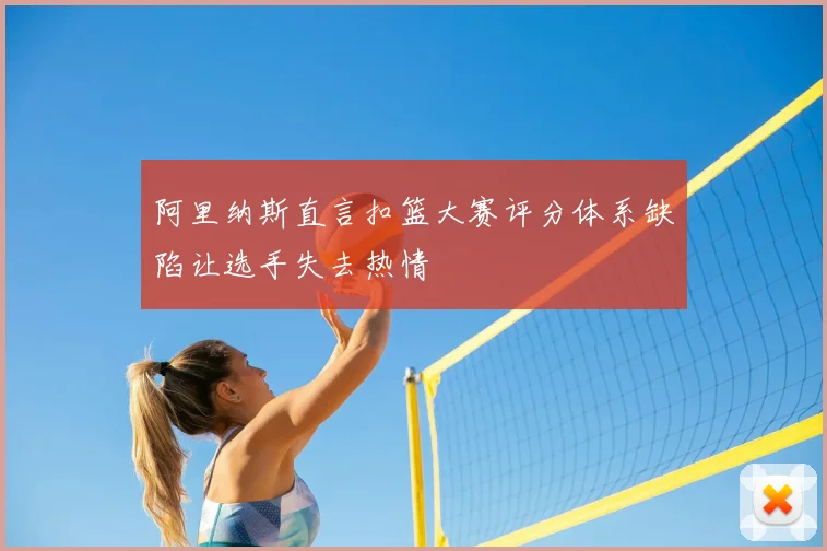 阿里纳斯直言扣篮大赛评分体系缺陷让选手失去热情