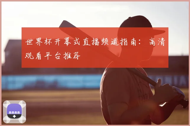 世界杯开幕式直播频道指南:高清观看平台推荐